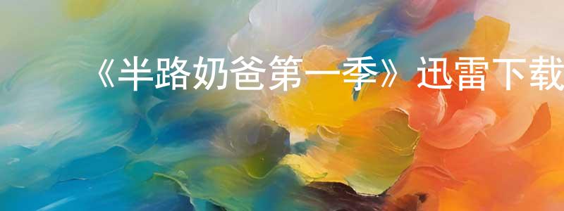 陈瑞泰发布《半路奶爸第一季》迅雷下载/在线观看-都市情感-美剧天堂
